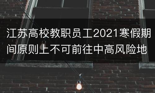 江苏高校教职员工2021寒假期间原则上不可前往中高风险地区