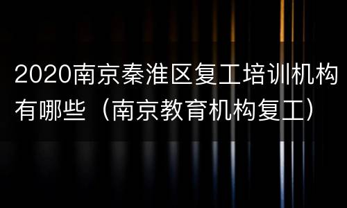2020南京秦淮区复工培训机构有哪些（南京教育机构复工）