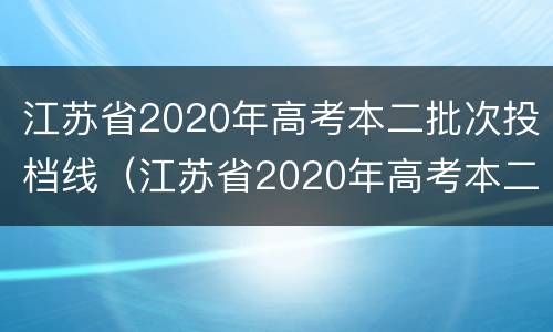 江苏省2020年高考本二批次投档线（江苏省2020年高考本二批次投档线是多少）