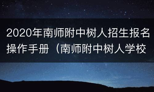 2020年南师附中树人招生报名操作手册（南师附中树人学校是公办还是民办）