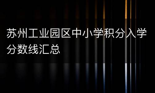 苏州工业园区中小学积分入学分数线汇总