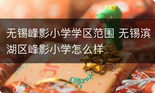 无锡峰影小学学区范围 无锡滨湖区峰影小学怎么样