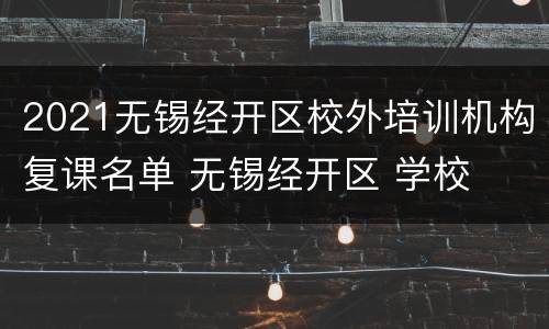 2021无锡经开区校外培训机构复课名单 无锡经开区 学校