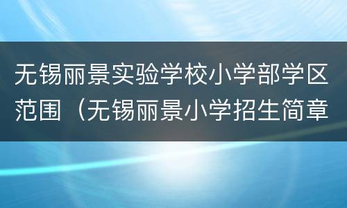 无锡丽景实验学校小学部学区范围（无锡丽景小学招生简章2020）