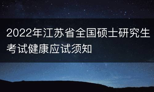 2022年江苏省全国硕士研究生考试健康应试须知