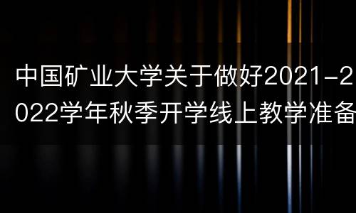 中国矿业大学关于做好2021-2022学年秋季开学线上教学准备工作的通知