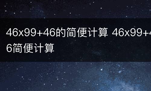 46x99+46的简便计算 46x99+46简便计算