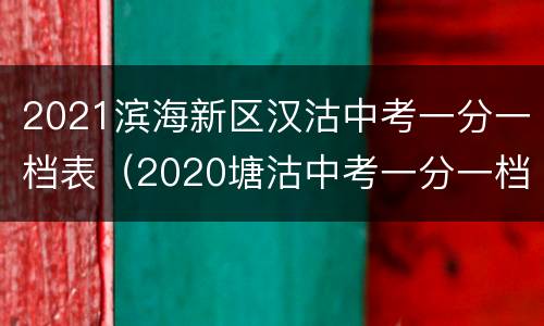 2021滨海新区汉沽中考一分一档表（2020塘沽中考一分一档）