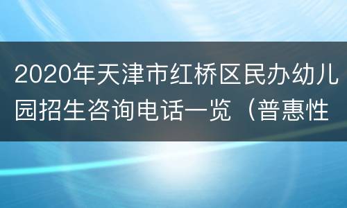 2020年天津市红桥区民办幼儿园招生咨询电话一览（普惠性+营利性）