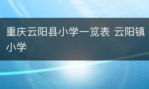 重庆云阳县小学一览表 云阳镇小学