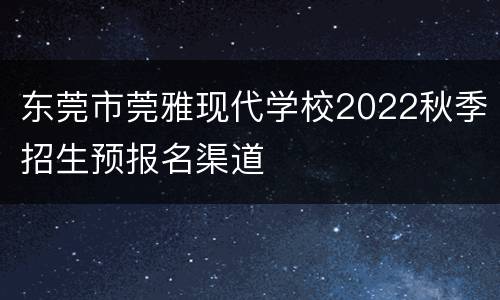 东莞市莞雅现代学校2022秋季招生预报名渠道