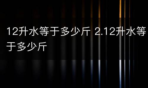 12升水等于多少斤 2.12升水等于多少斤