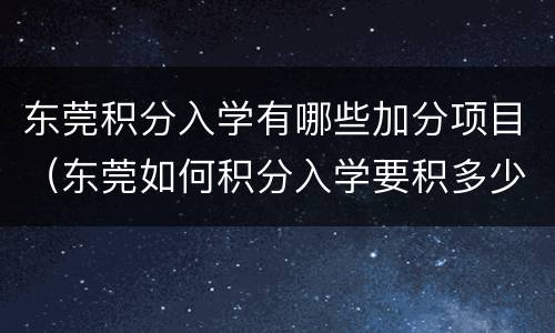 东莞积分入学有哪些加分项目（东莞如何积分入学要积多少分）
