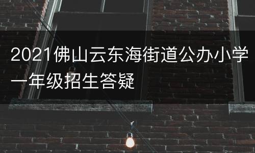 2021佛山云东海街道公办小学一年级招生答疑