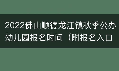 2022佛山顺德龙江镇秋季公办幼儿园报名时间（附报名入口）