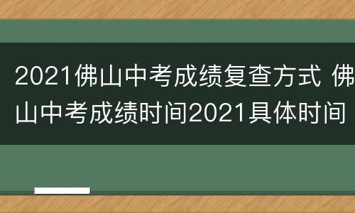 2021佛山中考成绩复查方式 佛山中考成绩时间2021具体时间