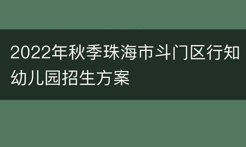 2022年秋季珠海市斗门区行知幼儿园招生方案