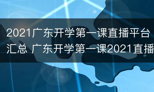 2021广东开学第一课直播平台汇总 广东开学第一课2021直播回放