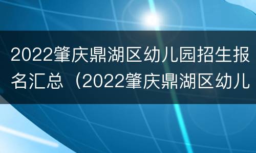 2022肇庆鼎湖区幼儿园招生报名汇总（2022肇庆鼎湖区幼儿园招生报名汇总图）