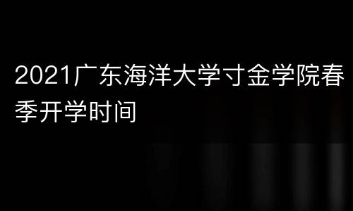 2021广东海洋大学寸金学院春季开学时间