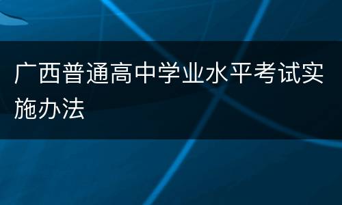 广西普通高中学业水平考试实施办法