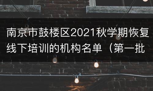 南京市鼓楼区2021秋学期恢复线下培训的机构名单（第一批）