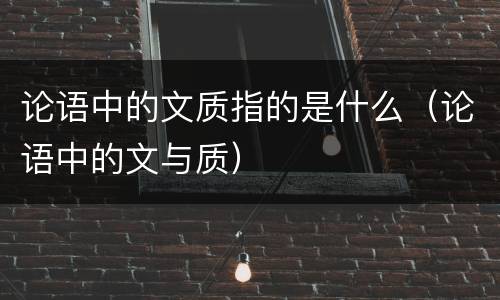 论语中的文质指的是什么（论语中的文与质）