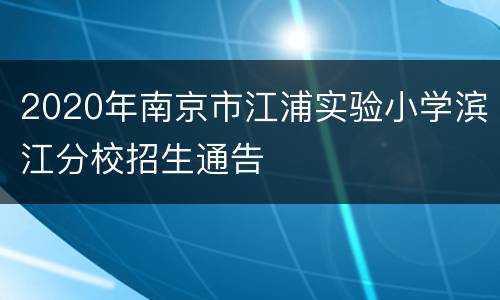 2020年南京市江浦实验小学滨江分校招生通告