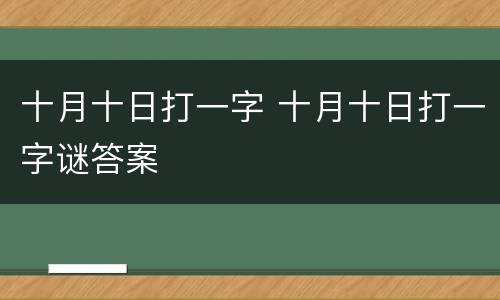 十月十日打一字 十月十日打一字谜答案
