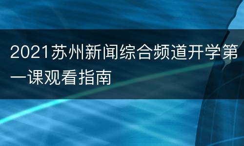 2021苏州新闻综合频道开学第一课观看指南