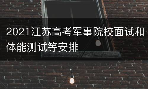 2021江苏高考军事院校面试和体能测试等安排