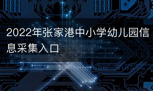 2022年张家港中小学幼儿园信息采集入口