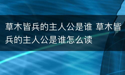 草木皆兵的主人公是谁 草木皆兵的主人公是谁怎么读