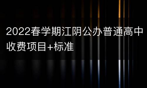 2022春学期江阴公办普通高中收费项目+标准