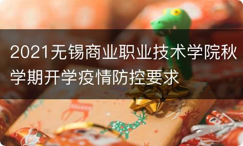 2021无锡商业职业技术学院秋学期开学疫情防控要求
