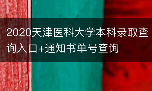 2020天津医科大学本科录取查询入口+通知书单号查询