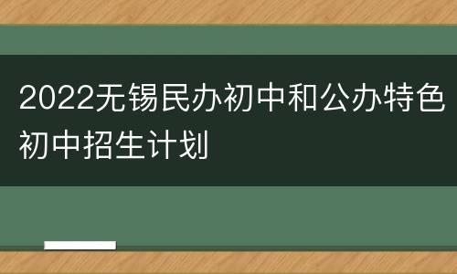 2022无锡民办初中和公办特色初中招生计划