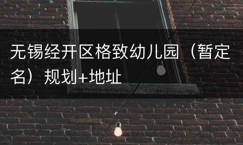 无锡经开区格致幼儿园（暂定名）规划+地址