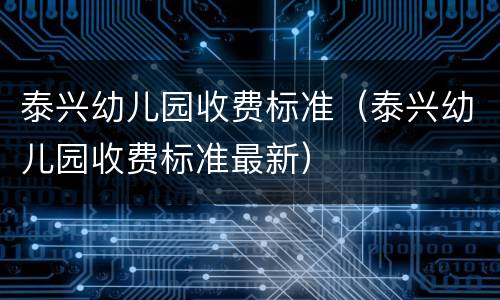 泰兴幼儿园收费标准（泰兴幼儿园收费标准最新）