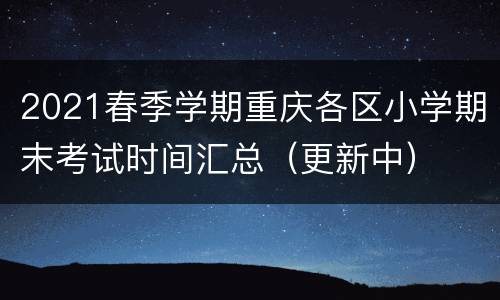 2021春季学期重庆各区小学期末考试时间汇总（更新中）