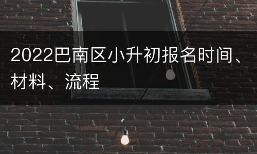2022巴南区小升初报名时间、材料、流程