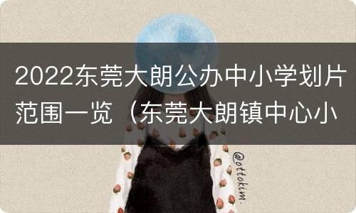 2022东莞大朗公办中小学划片范围一览（东莞大朗镇中心小学）