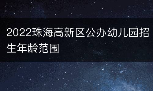 2022珠海高新区公办幼儿园招生年龄范围