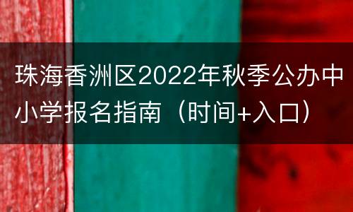 珠海香洲区2022年秋季公办中小学报名指南（时间+入口）