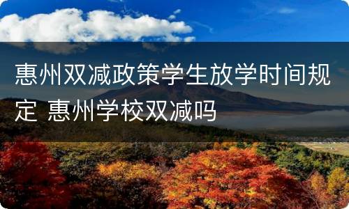 惠州双减政策学生放学时间规定 惠州学校双减吗