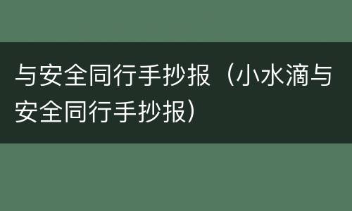 与安全同行手抄报（小水滴与安全同行手抄报）