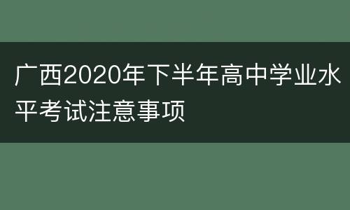 广西2020年下半年高中学业水平考试注意事项