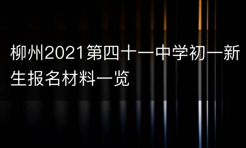 柳州2021第四十一中学初一新生报名材料一览