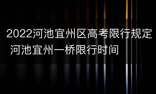 2022河池宜州区高考限行规定 河池宜州一桥限行时间