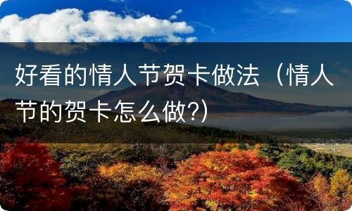 好看的情人节贺卡做法（情人节的贺卡怎么做?）